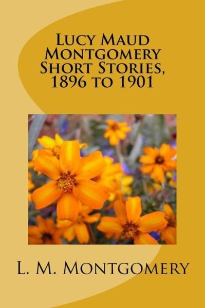 Cover for L M Montgomery · Lucy Maud Montgomery Short Stories, 1896 to 1901 (Paperback Book) (2017)