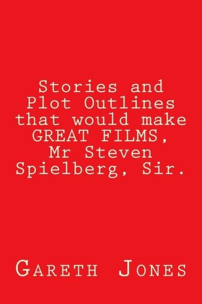 Cover for Gareth Jones · Stories and Plot Outlines that would make GREAT FILMS, Mr Steven Spielberg, Sir. (Paperback Bog) (2018)