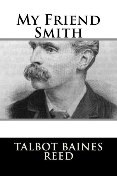 My Friend Smith - Talbot Baines Reed - Kirjat - Createspace Independent Publishing Platf - 9781987661064 - maanantai 9. huhtikuuta 2018