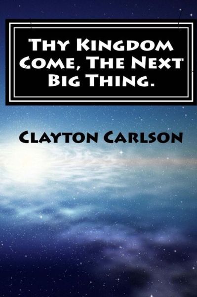 Thy Kingdom Come, The Next Big Thing. - Clayton B Carlson - Książki - First Page Solutions - 9781988226064 - 29 stycznia 2017