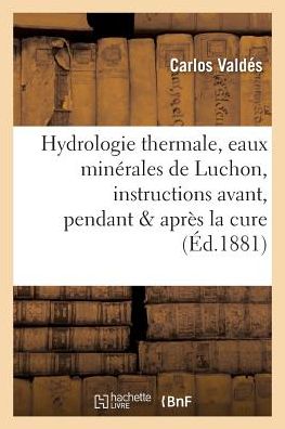 Cover for Carlos Valdes · Hydrologie Thermale, Eaux Minerales de Luchon, Instructions Pratiques Avant, Pendant &amp; Apres La Cure (Paperback Book) (2016)