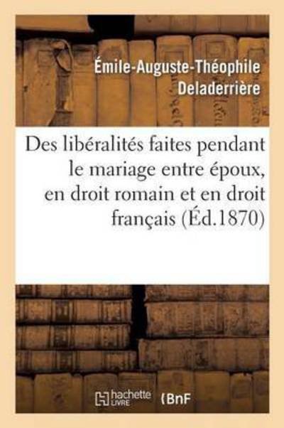 Cover for Deladerrière · Des Liberalites Faites Pendant Le Mariage Entre Epoux, En Droit Romain Et En Droit Francais: These (Pocketbok) (2016)