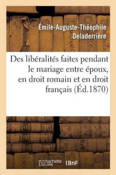 Cover for Deladerrière · Des Liberalites Faites Pendant Le Mariage Entre Epoux, En Droit Romain Et En Droit Francais: These (Paperback Book) (2016)