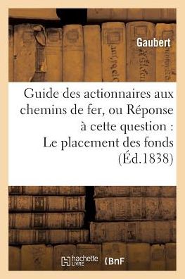 Cover for Gaubert · Guide Des Actionnaires Aux Chemins de Fer, Ou Reponse A Cette Question: Le Placement (Taschenbuch) (2016)