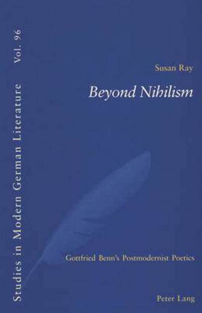Beyond Nihilism: Gottfried Benn's Postmodernist Poetics - Studies in Modern German and Austrian Literature - Susan Ray - Books - Verlag Peter Lang - 9783039100064 - September 11, 2003