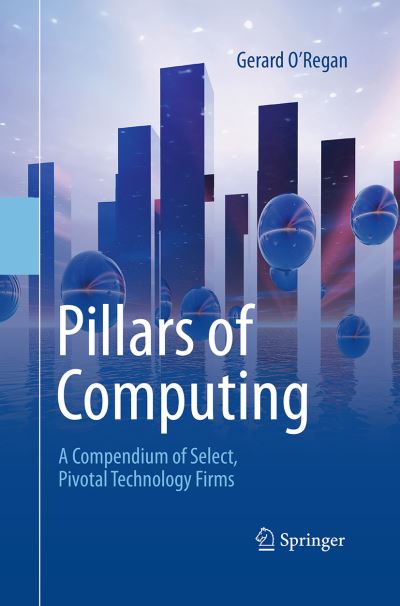 Pillars of Computing: A Compendium of Select, Pivotal Technology Firms - Gerard O'Regan - Livros - Springer International Publishing AG - 9783319370064 - 23 de agosto de 2016