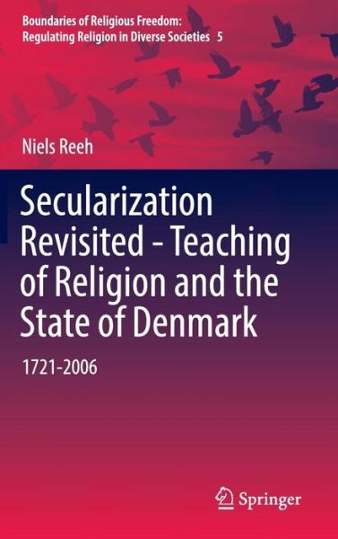 Cover for Niels Reeh · Secularization Revisited - Teaching of Religion and the State of Denmark: 1721-2006 - Boundaries of Religious Freedom: Regulating Religion in Diverse Societies (Hardcover Book) [1st ed. 2016 edition] (2016)