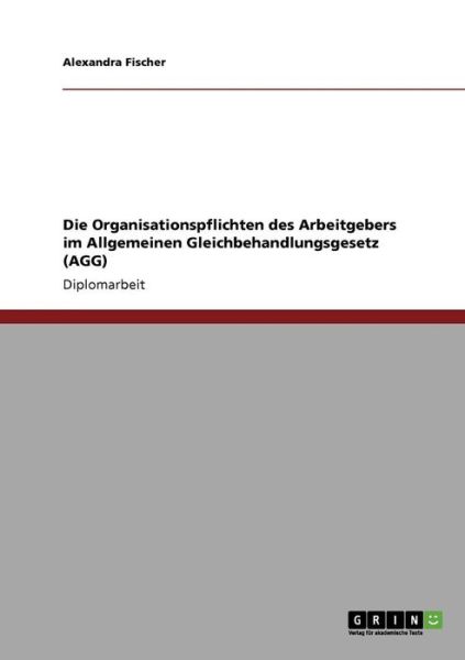 Cover for Alexandra Fischer · Die Organisationspflichten des Arbeitgebers im Allgemeinen Gleichbehandlungsgesetz (AGG) (Paperback Book) [German edition] (2009)