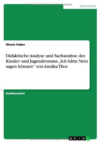 Cover for Nicola Huber · Didaktische Analyse Und Sachanalyse Des  Kinder- Und Jugendromans Ich Hätte Nein Sagen Können&quot; Von Annika Thor (Paperback Book) [German edition] (2013)