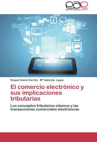 Cover for Mª Gabriela Lagos · El Comercio Electrónico Y Sus Implicaciones Tributarias: Los Conceptos Tributarios Clásicos Y Las Transacciones Comerciales Electrónicas (Paperback Book) [Spanish edition] (2014)