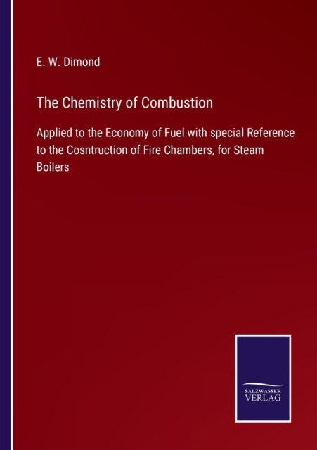 Cover for E W Dimond · The Chemistry of Combustion: Applied to the Economy of Fuel with special Reference to the Cosntruction of Fire Chambers, for Steam Boilers (Pocketbok) (2021)