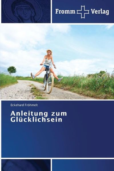 Anleitung Zum Glücklichsein - Eckehard Fröhmelt - Livros - Fromm Verlag - 9783841604064 - 31 de agosto de 2013