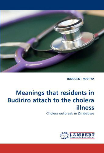 Cover for Innocent Mahiya · Meanings That Residents in Budiriro Attach to the Cholera Illness: Cholera Outbreak in Zimbabwe (Paperback Book) (2011)