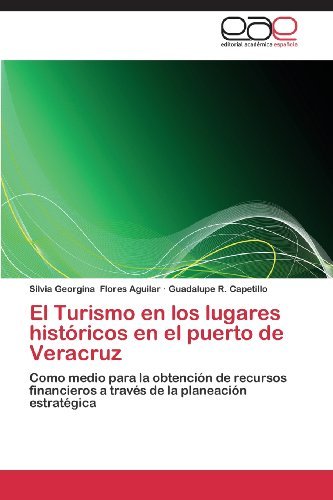 Cover for Guadalupe R. Capetillo · El Turismo en Los Lugares Históricos en El Puerto De Veracruz: Como Medio Para La Obtención De Recursos Financieros a Través De La Planeación Estratégica (Paperback Book) [Spanish edition] (2013)