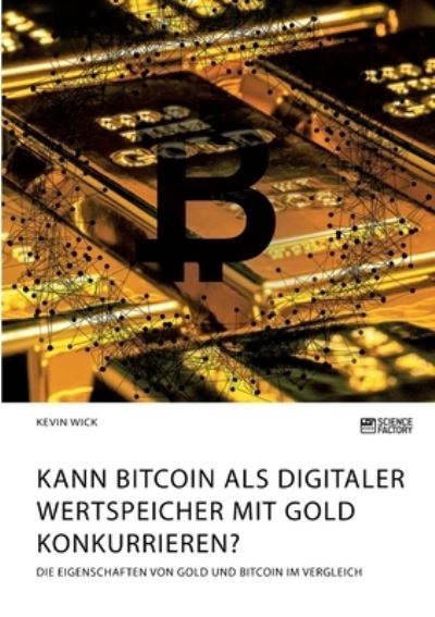 Cover for Kevin Wick · Kann Bitcoin als digitaler Wertspeicher mit Gold konkurrieren? Die Eigenschaften von Gold und Bitcoin im Vergleich (Pocketbok) (2021)