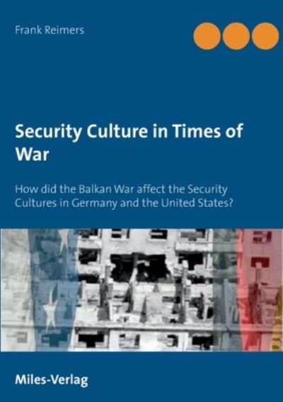 Cover for Frank Reimers · Security Culture in Times of War: How did the Balkan War affect the Security Cultures in Germany and the United States? (Paperback Book) (2020)
