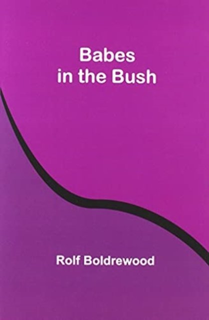 Babes in the Bush - Rolf Boldrewood - Kirjat - Alpha Edition - 9789354544064 - tiistai 20. huhtikuuta 2021