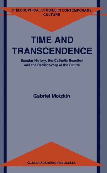 G. Motzkin · Time and Transcendence: Secular History, the Catholic Reaction and the Rediscovery of the Future - Philosophical Studies in Contemporary Culture (Paperback Book) [Softcover reprint of the original 1st ed. 1992 edition] (2012)