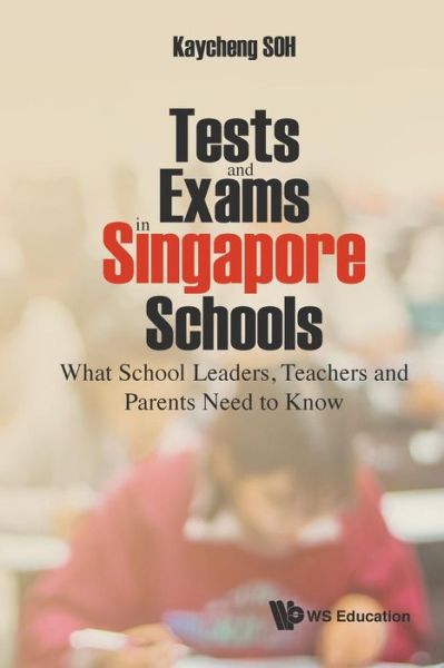 Cover for Soh, Kay Cheng (S'pore Centre For Chinese Language, S'pore) · Tests And Exams In Singapore Schools: What School Leaders, Teachers And Parents Need To Know (Paperback Book) (2017)