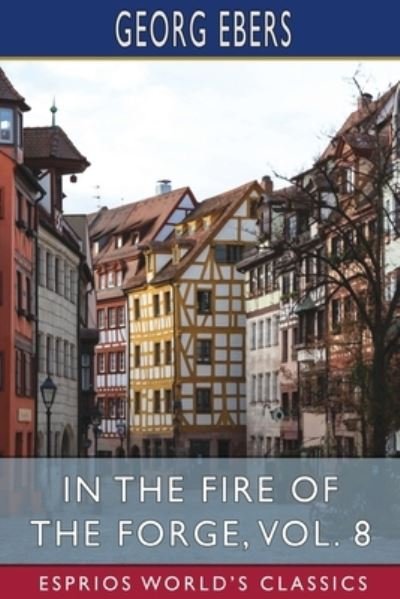 Cover for Georg Ebers · In the Fire of the Forge, Vol. 8 (Esprios Classics): A Romance of Old Nuremberg (Taschenbuch) (2024)