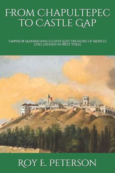 Cover for Roy E Peterson · From Chapultepec to Castle Gap: Emperor Maximilian's Elusive Lost Treasure of Mexico Still Hidden in West Texas (Pocketbok) (2020)