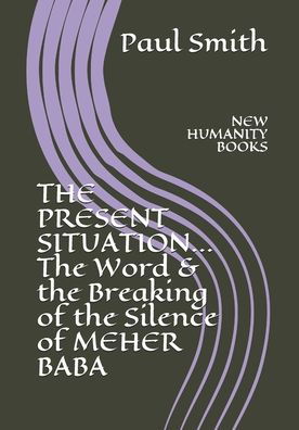 THE PRESENT SITUATION... The Word & the Breaking of the Silence of MEHER BABA - Paul Smith - Boeken - Independently Published - 9798643660064 - 6 mei 2020