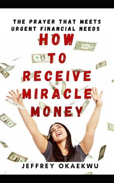Cover for Jeffrey Okaekwu · How to Receive Miracle Money: The Prayer That Meets Urgent Financial Needs - Key to Success and Financial Breakthrough (Paperback Book) (2020)