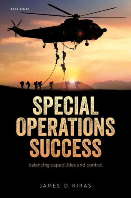 Kiras, James D. (Dean of Academics & Professor of Strategy & Security Studies, Dean of Academics & Professor of Strategy & Security Studies, School of Advanced Air & Space Studies, Air University) · Special Operations Success: Balancing Capabilities and Control (Hardcover Book) (2024)