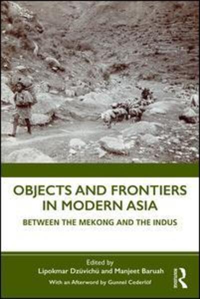 Cover for Cederloef, Gunnel (Gunnel Cederloef is Professor of History at Uppsala University and at the Linnaeus University, Centre for Concurrences in Colonial and Postcolonial Studies, Sweden.) · Objects and Frontiers in Modern Asia: Between the Mekong and the Indus (Pocketbok) (2019)