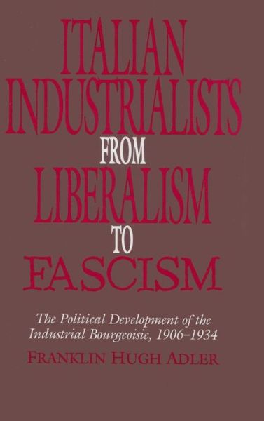 Cover for Adler, Franklin Hugh (Macalester College, Minnesota) · Italian Industrialists from Liberalism to Fascism: The Political Development of the Industrial Bourgeoisie, 1906-34 (Hardcover Book) (1995)