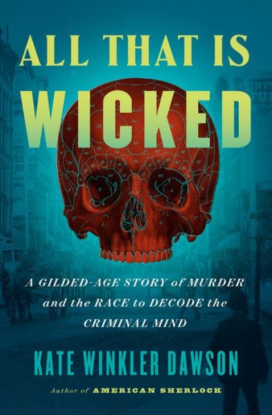 Cover for Kate Winkler Dawson · All That Is Wicked: A Gilded-Age Story of Murder and the Race to Decode the Criminal Mind (Hardcover Book) (2022)