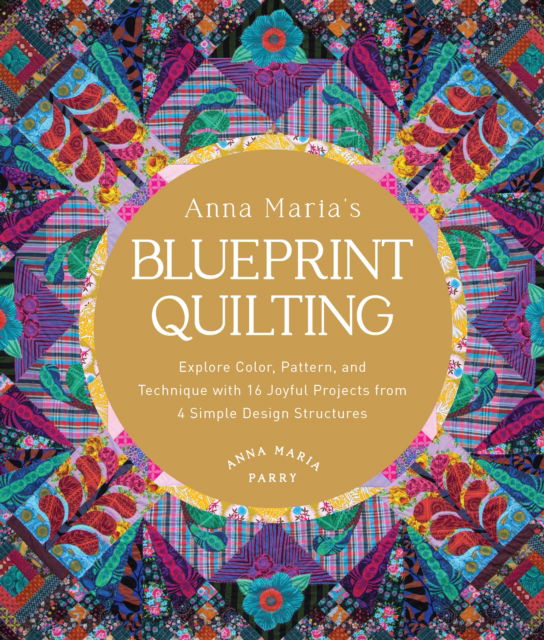 Anna Maria's Blueprint Quilting: Explore Color, Pattern, and Technique with 16 Joyful Projects from 4 Simple Design Structures - Anna Maria Parry - Books - Quarto Publishing Group USA Inc - 9780760389065 - December 5, 2024