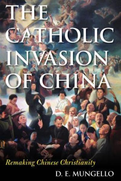 The Catholic Invasion of China: Remaking Chinese Christianity - D. E. Mungello - Books - Rowman & Littlefield - 9780810895065 - October 31, 2017