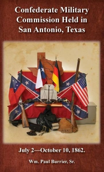 The Confederate Military Commission Held in San Antonio Texas July 2 - October 10 1862 - William Paul Burrier - Libros - Watercress Press - 9780934955065 - 1 de marzo de 2014