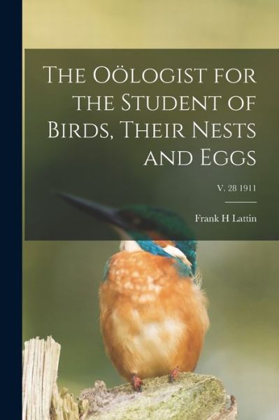 Cover for Frank H Lattin · The Ooelogist for the Student of Birds, Their Nests and Eggs; v. 28 1911 (Paperback Book) (2021)