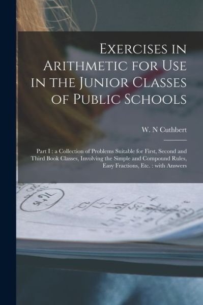 Cover for W N Cuthbert · Exercises in Arithmetic for Use in the Junior Classes of Public Schools [microform] (Paperback Book) (2021)
