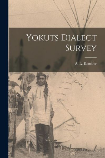 Cover for A L (Alfred Louis) 1876-1 Kroeber · Yokuts Dialect Survey (Paperback Book) (2021)