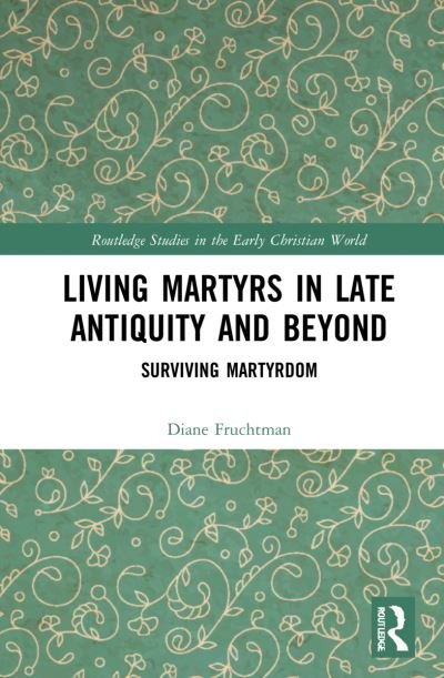 Living Martyrs in Late Antiquity and Beyond: Surviving Martyrdom - Routledge Studies in the Early Christian World - Fruchtman, Diane (Rutgers University, the State University of New Jersey, USA.) - Books - Taylor & Francis Ltd - 9781032261065 - August 12, 2022