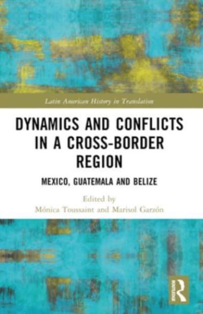 Dynamics and Conflicts in a Cross-Border Region: Mexico, Guatemala and Belize - Latin American History in Translation (Paperback Book) (2024)