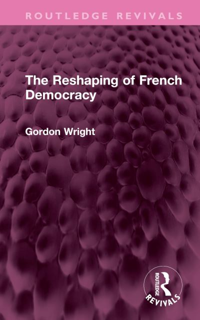 Cover for Gordon Wright · The Reshaping of French Democracy - Routledge Revivals (Hardcover Book) (2022)