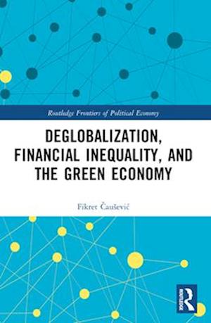 Cover for Fikret Causevic · Deglobalization, Financial Inequality, and the Green Economy - Routledge Frontiers of Political Economy (Paperback Book) (2025)