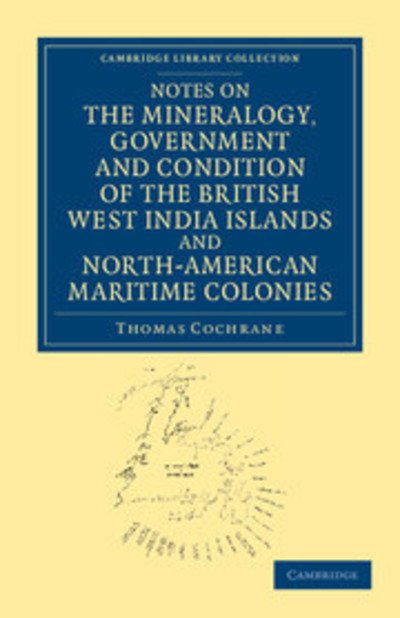 Thomas Cochrane · Notes on the Mineralogy, Government and Condition of the British West India Islands and North-American Maritime Colonies - Cambridge Library Collection - North American History (Paperback Book) (2012)