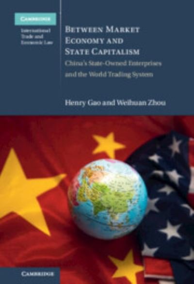 Cover for Gao, Henry (Singapore Management University) · Between Market Economy and State Capitalism: China's State-Owned Enterprises and the World Trading System - Cambridge International Trade and Economic Law (Hardcover Book) (2022)