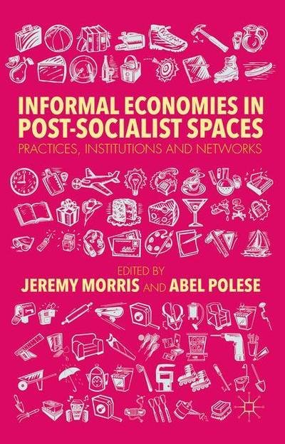Cover for Jeremy Morris · Informal Economies in Post-Socialist Spaces: Practices, Institutions and Networks (Inbunden Bok) (2015)