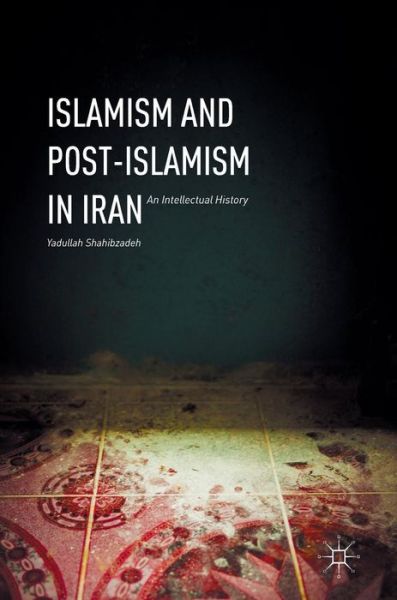 Cover for Yadullah Shahibzadeh · Islamism and Post-Islamism in Iran: An Intellectual History (Gebundenes Buch) [1st ed. 2016 edition] (2016)