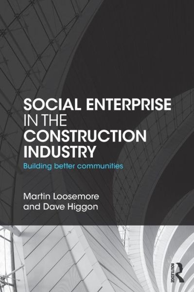 Cover for Loosemore, Martin (University of New South Wales, Sydney, Australia) · Social Enterprise in the Construction Industry: Building Better Communities (Paperback Book) (2015)