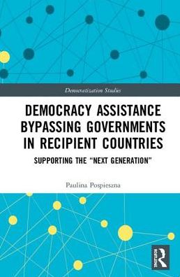 Cover for Pospieszna, Paulina (Adam Mickiewicz University in Poznan, Poland) · Democracy Assistance Bypassing Governments in Recipient Countries: Supporting the “Next Generation” - Democratization and Autocratization Studies (Gebundenes Buch) (2018)