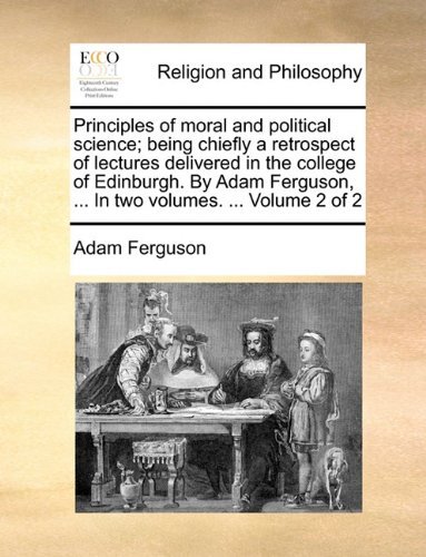 Cover for Adam Ferguson · Principles of Moral and Political Science; Being Chiefly a Retrospect of Lectures Delivered in the College of Edinburgh. by Adam Ferguson, ... in Two Volumes. ...  Volume 2 of 2 (Pocketbok) (2010)