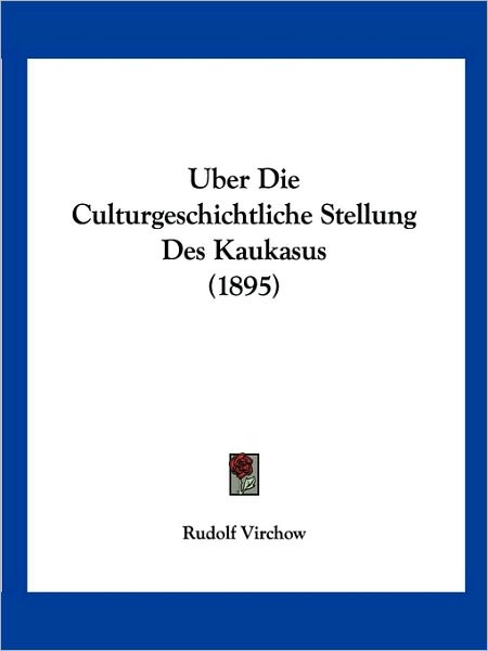 Uber Die Culturgeschichtliche Stellung Des Kaukasus (1895) - Rudolf Virchow - Książki - Kessinger Publishing - 9781160773065 - 19 marca 2010