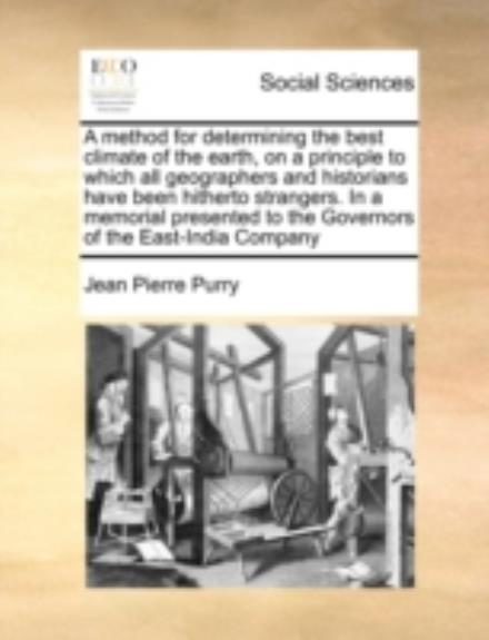 A Method for Determining the Best Climate of the Earth, on a Principle to Which All Geographers and Historians Have Been Hitherto Strangers. in a Memori - Jean Pierre Purry - Books - Gale Ecco, Print Editions - 9781170996065 - June 16, 2010